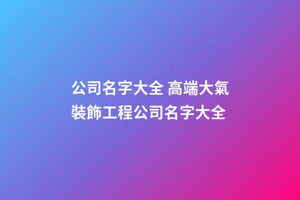 公司名字大全 高端大氣裝飾工程公司名字大全-第1張-公司起名-玄機派
